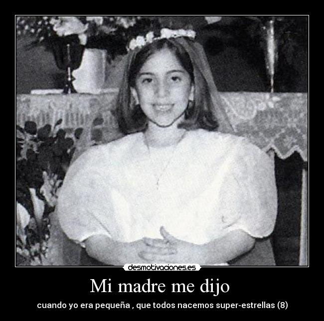 Mi madre me dijo - cuando yo era pequeña , que todos nacemos super-estrellas (8)