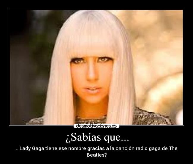 ¿Sabías que... - ...Lady Gaga tiene ese nombre gracias a la canción radio gaga de The Beatles?