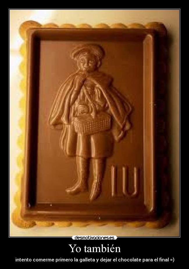 Yo también - intento comerme primero la galleta y dejar el chocolate para el final =)