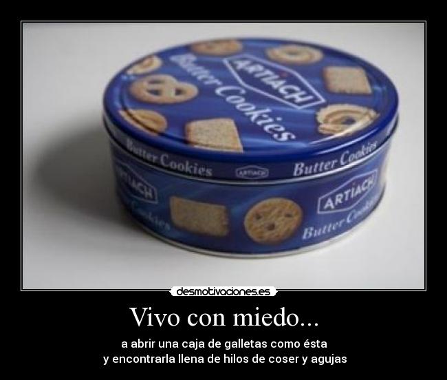 Vivo con miedo... - a abrir una caja de galletas como ésta
 y encontrarla llena de hilos de coser y agujas