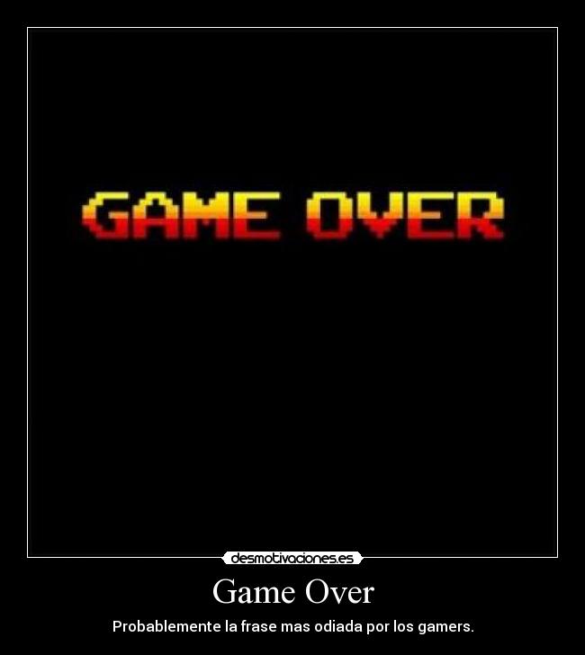 Game Over - Probablemente la frase mas odiada por los gamers.