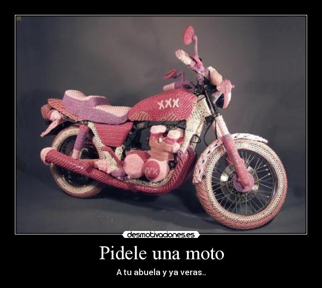Pidele una moto - A tu abuela y ya veras..