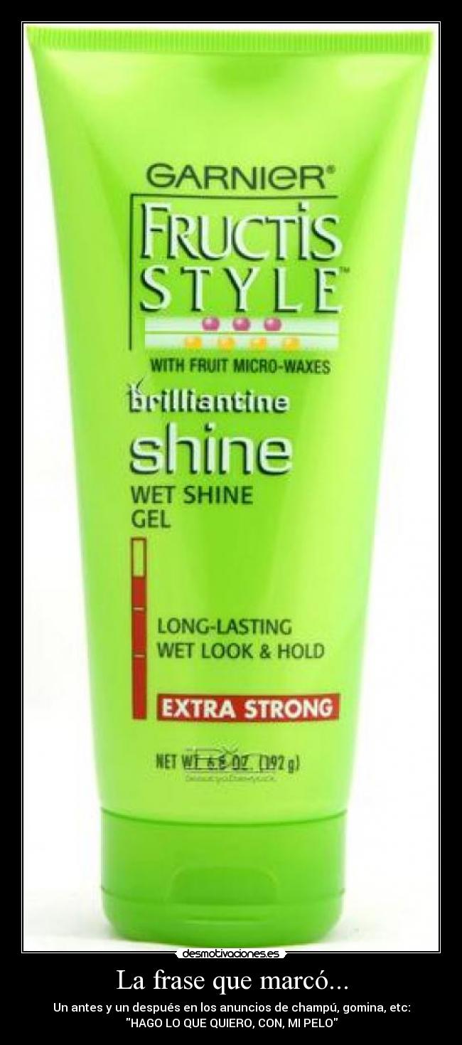 La frase que marcó... - Un antes y un después en los anuncios de champú, gomina, etc:
HAGO LO QUE QUIERO, CON, MI PELO