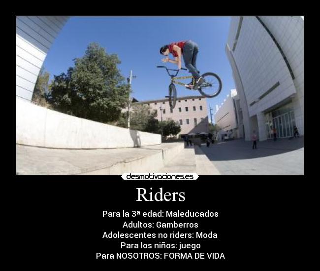 Riders - Para la 3ª edad: Maleducados
Adultos: Gamberros
Adolescentes no riders: Moda
Para los niños: juego
Para NOSOTROS: FORMA DE VIDA