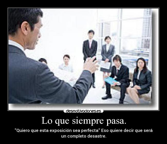 Lo que siempre pasa. - Quiero que esta exposición sea perfecta Eso quiere decir que será
un completo desastre.