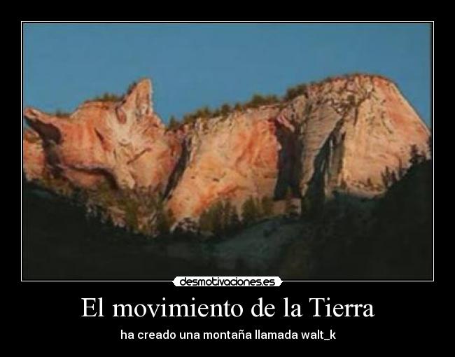 El movimiento de la Tierra - ha creado una montaña llamada walt_k