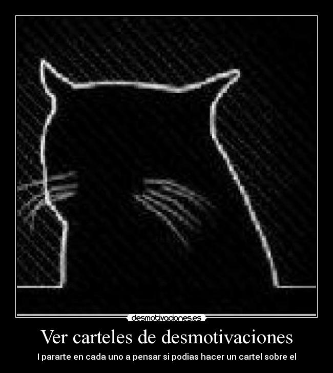 Ver carteles de desmotivaciones - I pararte en cada uno a pensar si podias hacer un cartel sobre el