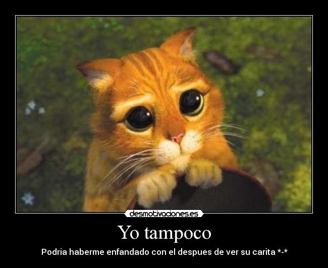 Yo tampoco - Podria haberme enfandado con el despues de ver su carita *-*