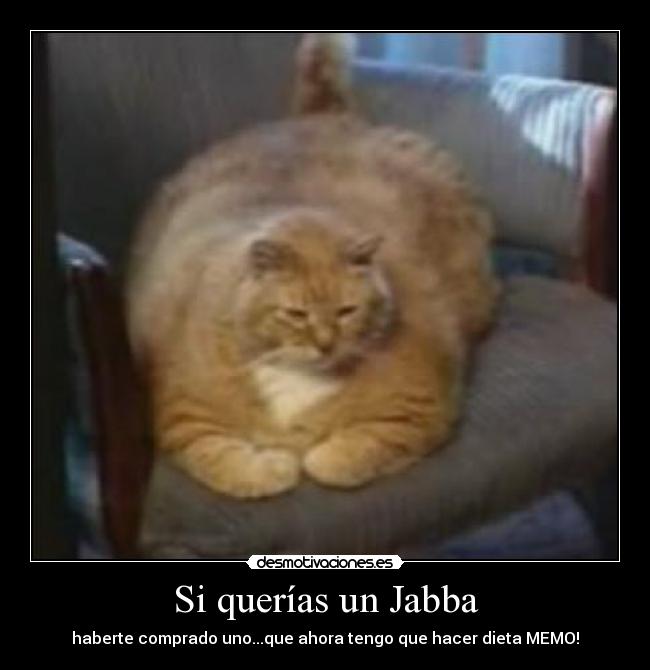 Si querías un Jabba - haberte comprado uno...que ahora tengo que hacer dieta MEMO!