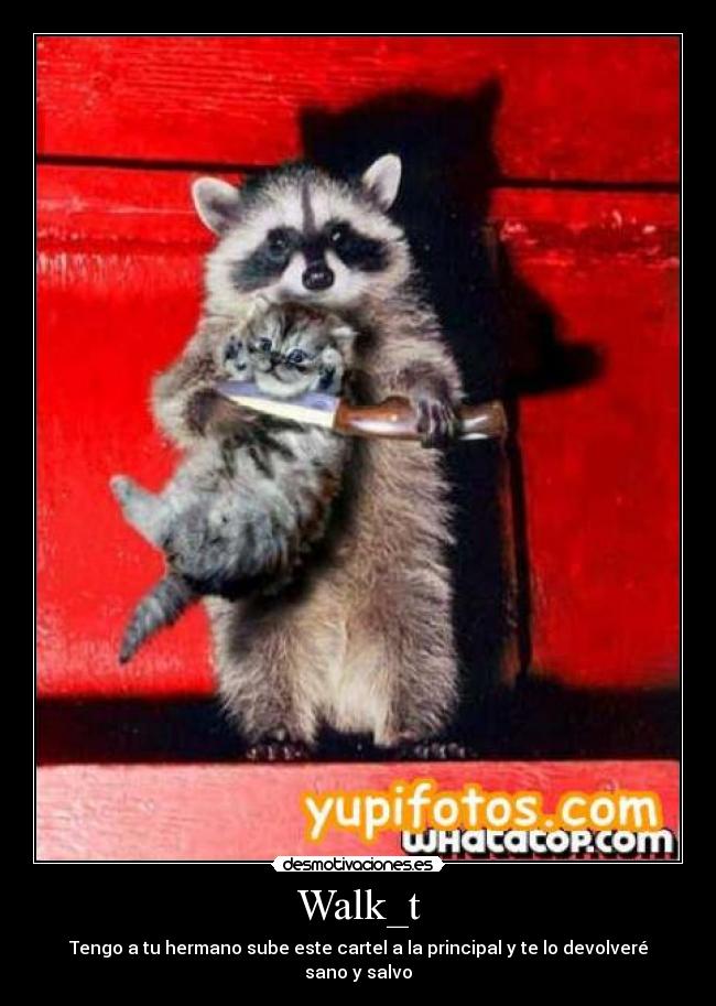 Walk_t - Tengo a tu hermano sube este cartel a la principal y te lo devolveré sano y salvo