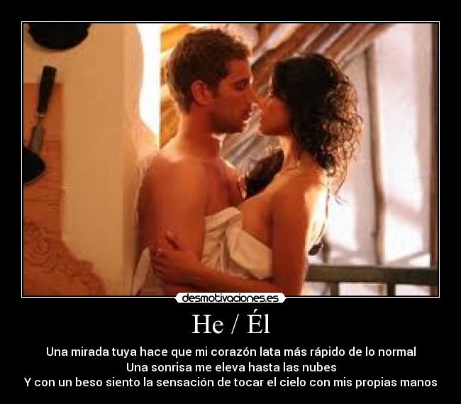 He / Él - Una mirada tuya hace que mi corazón lata más rápido de lo normal
Una sonrisa me eleva hasta las nubes
Y con un beso siento la sensación de tocar el cielo con mis propias manos