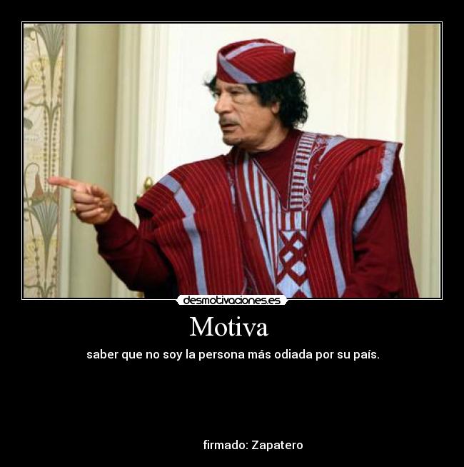 Motiva - saber que no soy la persona más odiada por su país.
firmado: Zapatero