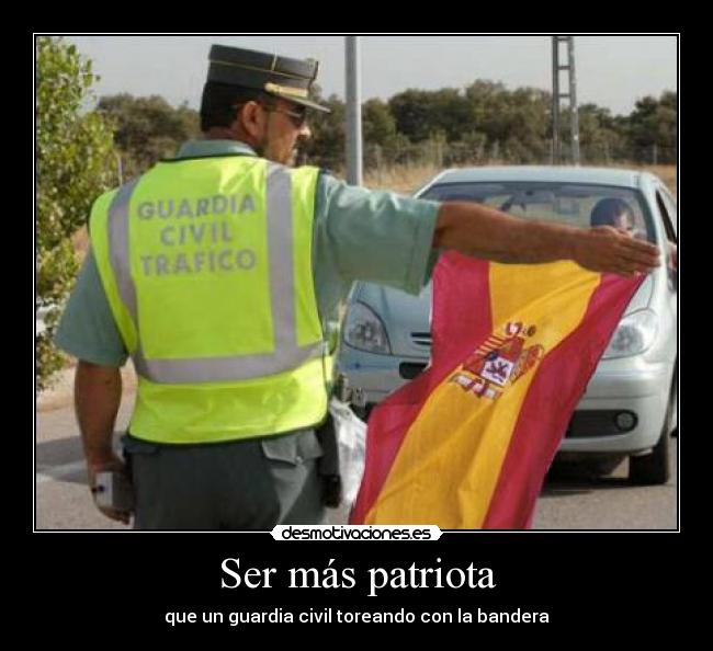 Ser más patriota - que un guardia civil toreando con la bandera