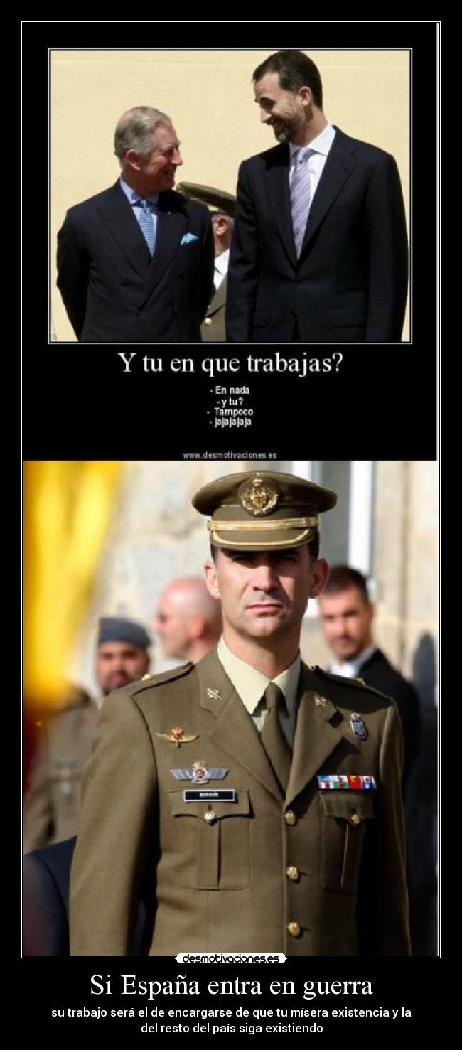 Si España entra en guerra - su trabajo será el de encargarse de que tu mísera existencia y la
del resto del país siga existiendo
