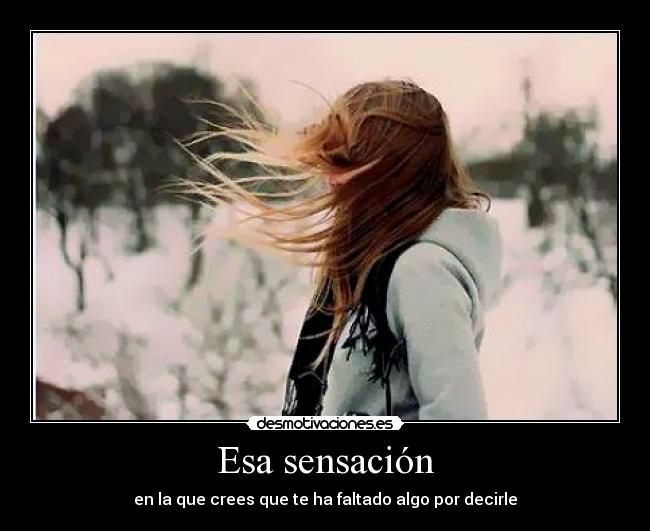 Esa sensación - en la que crees que te ha faltado algo por decirle