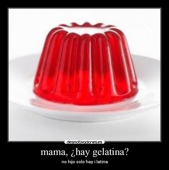 mama, ¿hay gelatina? - no hijo solo hay i latina