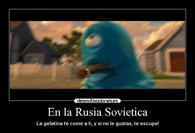 En la Rusia Sovietica - La gelatina te come a ti, y si no le gustas, te escupe!