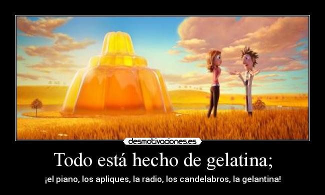 Todo está hecho de gelatina; - 