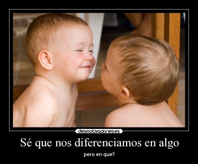 Sé que nos diferenciamos en algo - pero en que?