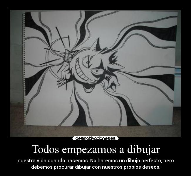 Todos empezamos a dibujar - nuestra vida cuando nacemos. No haremos un dibujo perfecto, pero
debemos procurar dibujar con nuestros propios deseos.