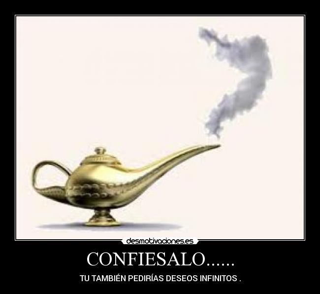 CONFIESALO...... - TU TAMBIÉN PEDIRÍAS DESEOS INFINITOS .