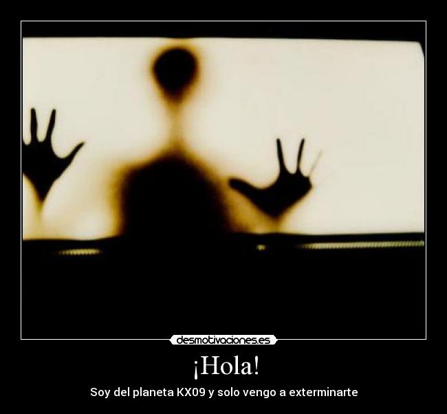¡Hola! - Soy del planeta KX09 y solo vengo a exterminarte