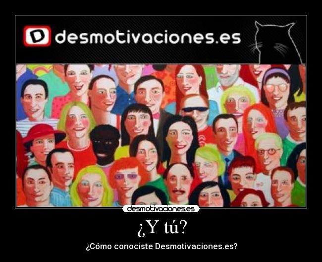 ¿Y tú? - ¿Cómo conociste Desmotivaciones.es?