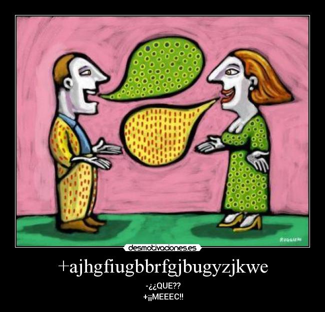 +ajhgfiugbbrfgjbugyzjkwe - -¿¿QUE??
+¡¡MEEEC!!