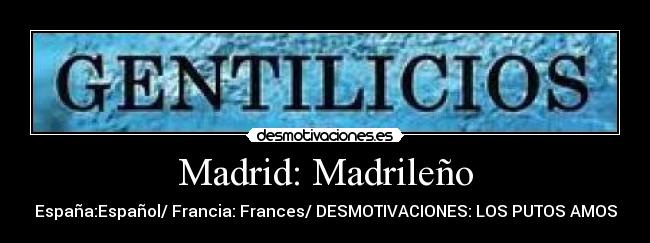 Madrid: Madrileño - España:Español/ Francia: Frances/ DESMOTIVACIONES: LOS PUTOS AMOS