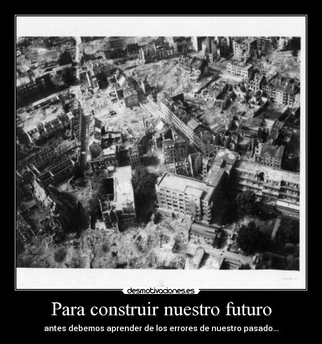 Para construir nuestro futuro - antes debemos aprender de los errores de nuestro pasado...