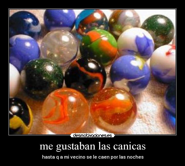 me gustaban las canicas - hasta q a mi vecino se le caen por las noches