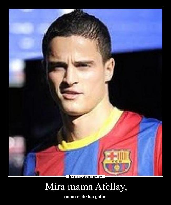 Mira mama Afellay, - como el de las gafas.