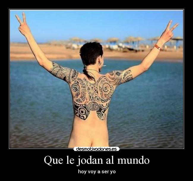 Que le jodan al mundo - hoy voy a ser yo