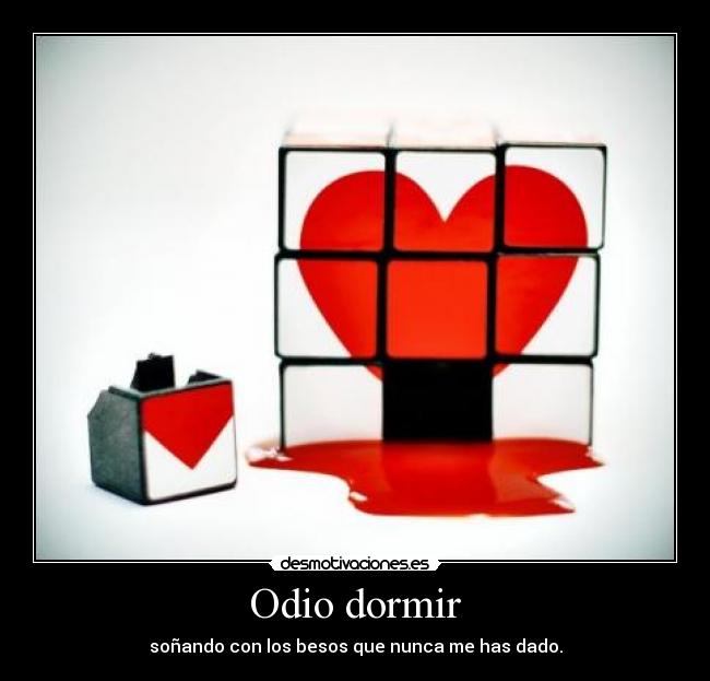Odio dormir - soñando con los besos que nunca me has dado.