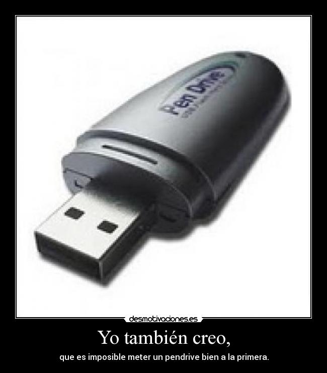 Yo también creo, - que es imposible meter un pendrive bien a la primera.