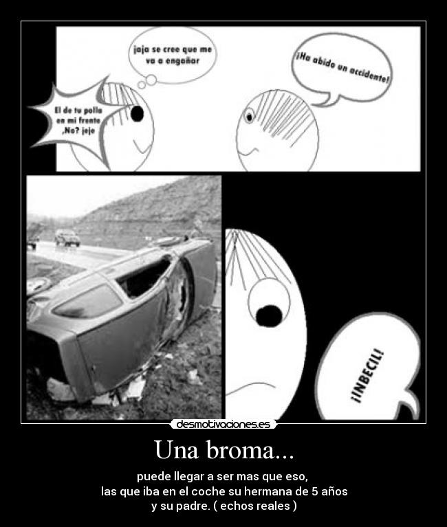 Una broma... - puede llegar a ser mas que eso, 
las que iba en el coche su hermana de 5 años
y su padre. ( echos reales )