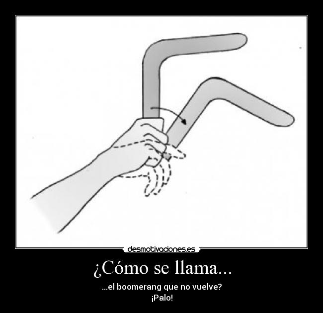 ¿Cómo se llama... - ...el boomerang que no vuelve?
¡Palo!