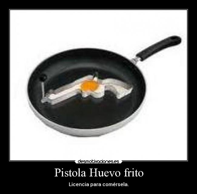 Pistola Huevo frito - Licencia para comérsela.