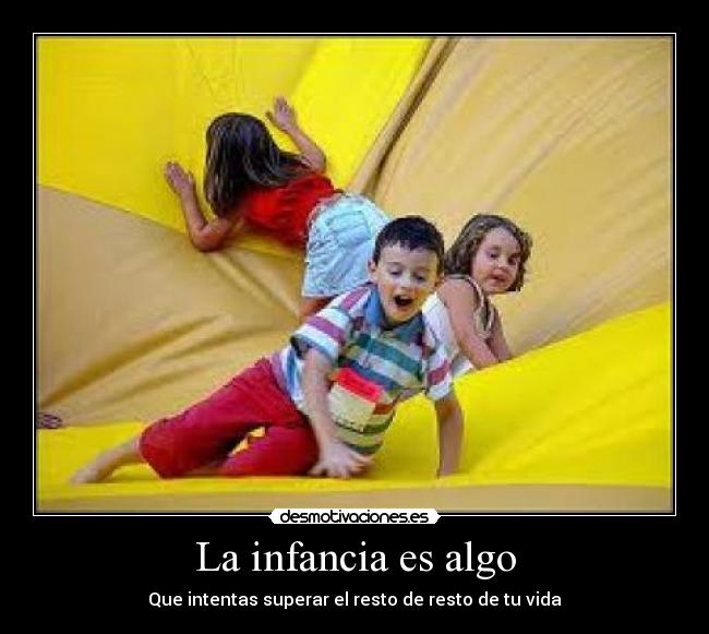 La infancia es algo - Que intentas superar el resto de resto de tu vida