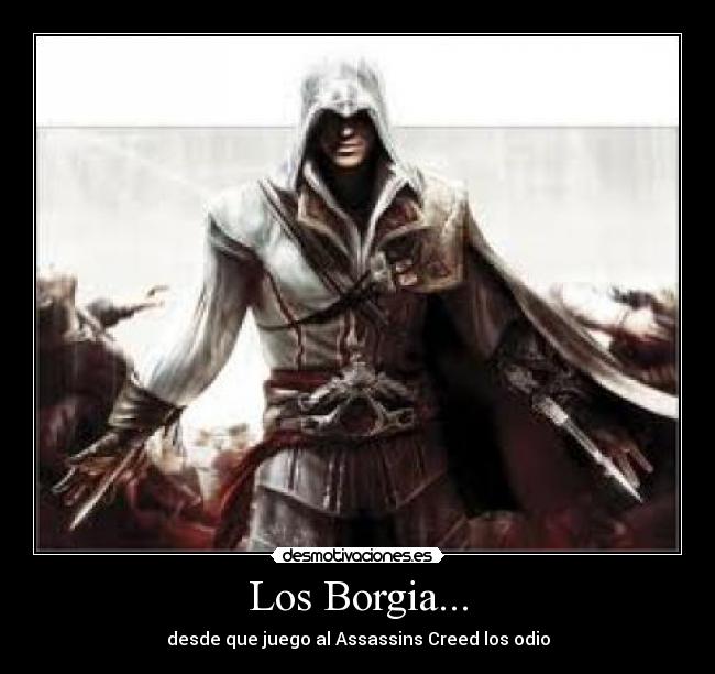 Los Borgia... - desde que juego al Assassins Creed los odio