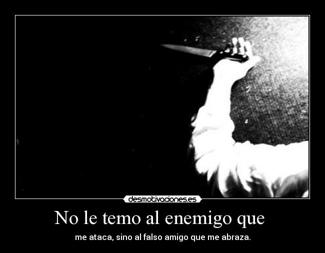 No le temo al enemigo que - me ataca, sino al falso amigo que me abraza.