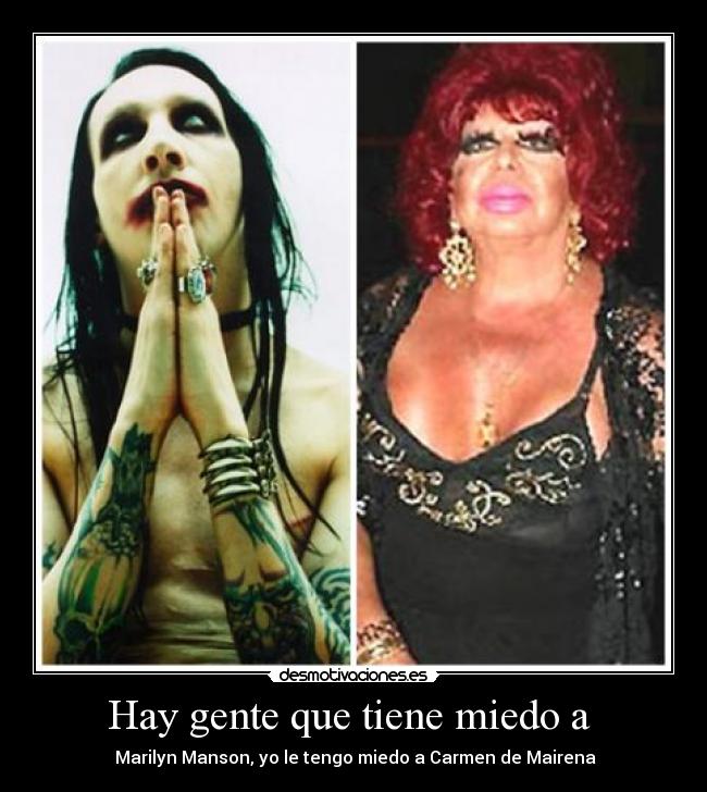 Hay gente que tiene miedo a  -  Marilyn Manson, yo le tengo miedo a Carmen de Mairena