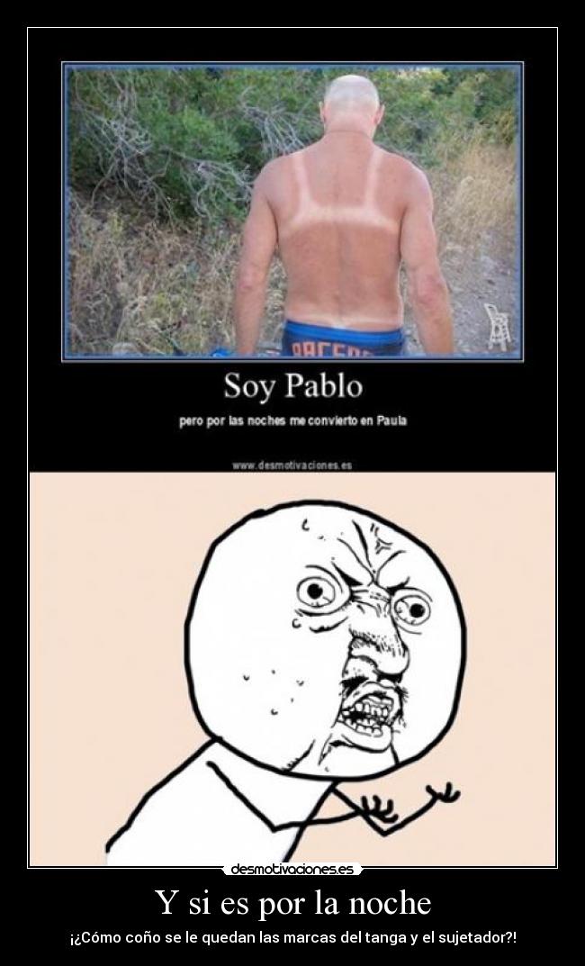 Y si es por la noche - ¡¿Cómo coño se le quedan las marcas del tanga y el sujetador?!