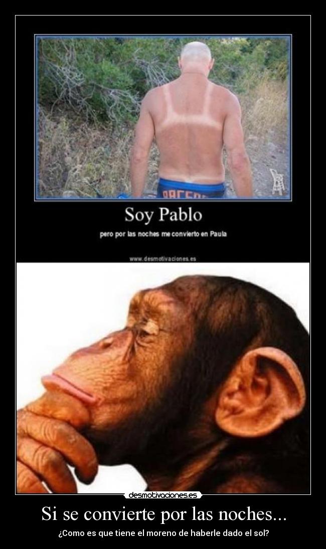 Si se convierte por las noches... - ¿Como es que tiene el moreno de haberle dado el sol?