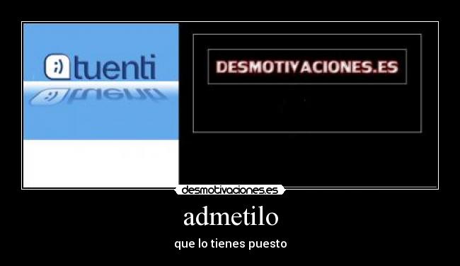admetilo - que lo tienes puesto