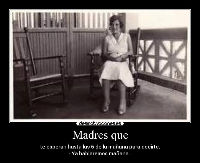 Madres que - te esperan hasta las 6 de la mañana para decirte:
- Ya hablaremos mañana...