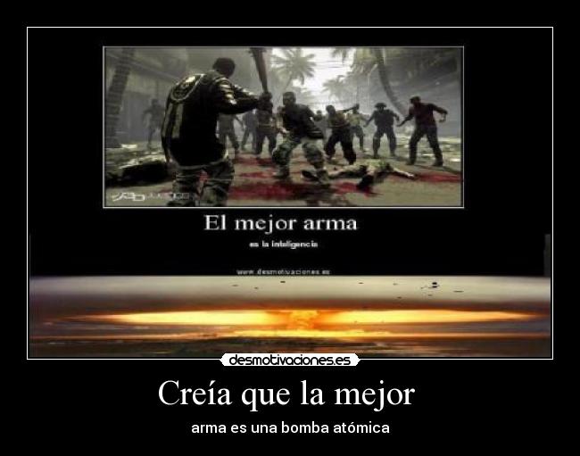 Creía que la mejor  - arma es una bomba atómica