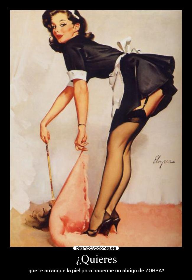 ¿Quieres - que te arranque la piel para hacerme un abrigo de ZORRA?