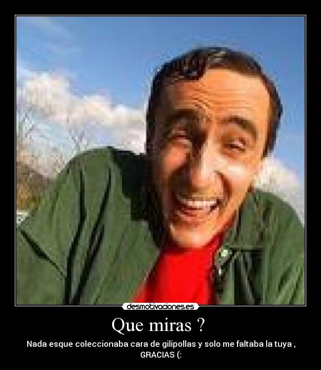 Que miras ?  - Nada esque coleccionaba cara de gilipollas y solo me faltaba la tuya , GRACIAS (: