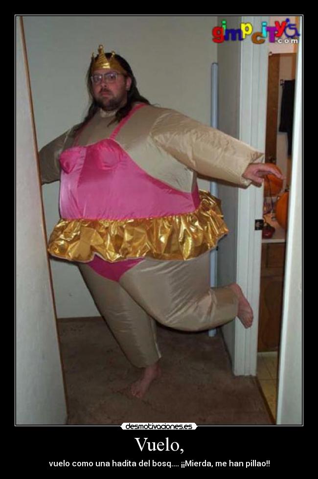 Vuelo, - vuelo como una hadita del bosq.... ¡¡Mierda, me han pillao!!